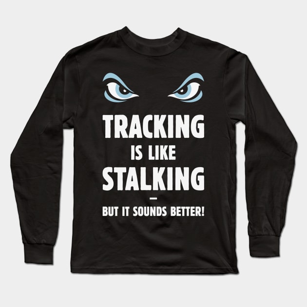 Tracking Is Like Stalking – But It Sounds Better! (Eyes) Long Sleeve T-Shirt by MrFaulbaum